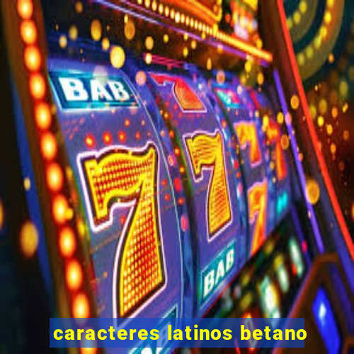 caracteres latinos betano